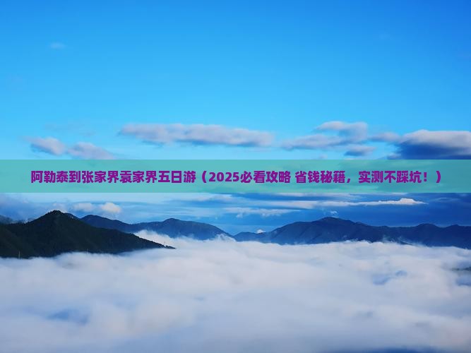 阿勒泰到张家界袁家界五日游