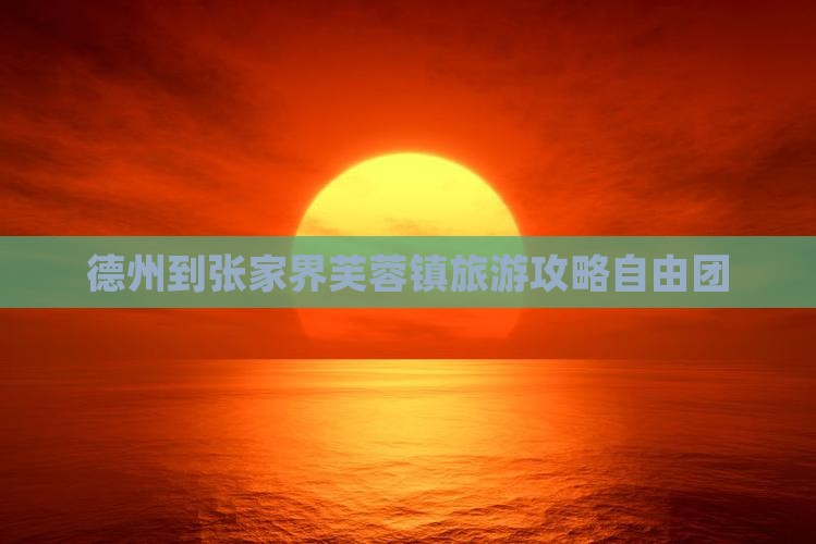 德州到张家界芙蓉镇自由团