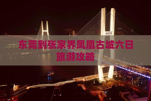 东莞到张家界凤凰古城六日旅游攻略