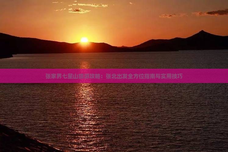 张家界七星山旅游攻略：张北出发全方位指南与实用技巧
