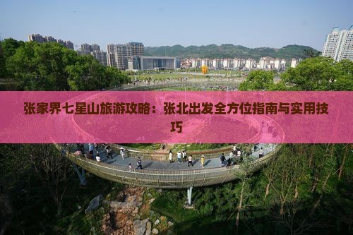 张家界七星山旅游攻略：张北出发全方位指南与实用技巧