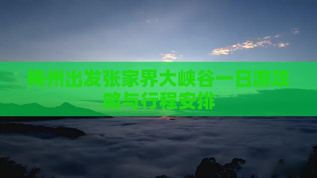 梅州出发张家界大峡谷一日游攻略与行程安排