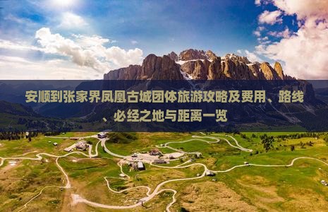 安顺到张家界凤凰古城团体旅游攻略及费用、路线、必经之地与距离一览
