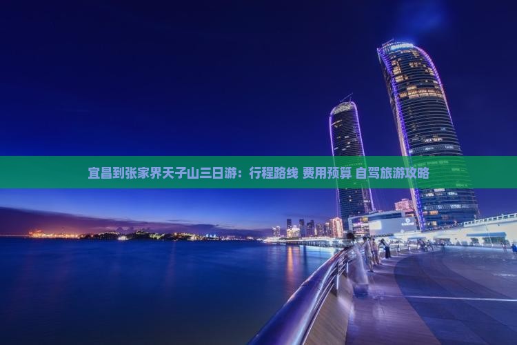 宜昌到张家界天子山三日游：行程路线+费用预算+自驾旅游攻略