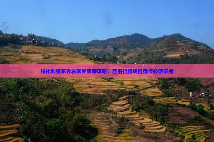 绥化到张家界袁家界旅游攻略：自由行路线推荐与必游景点