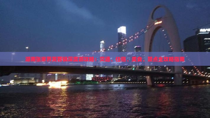 湖南张家界芙蓉镇深度游攻略：交通、住宿、美食、景点全攻略指南