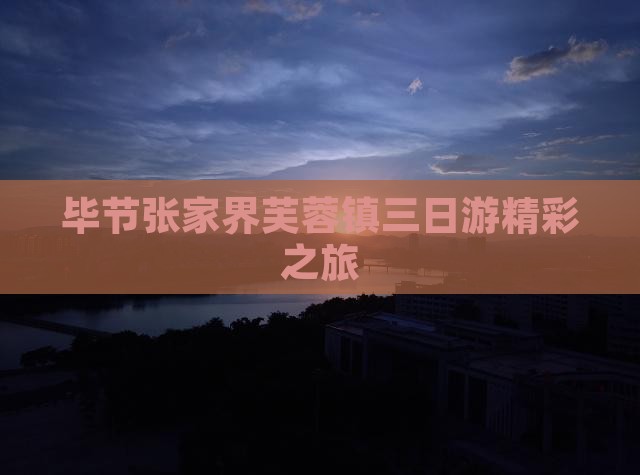 毕节张家界芙蓉镇三日游精彩之旅