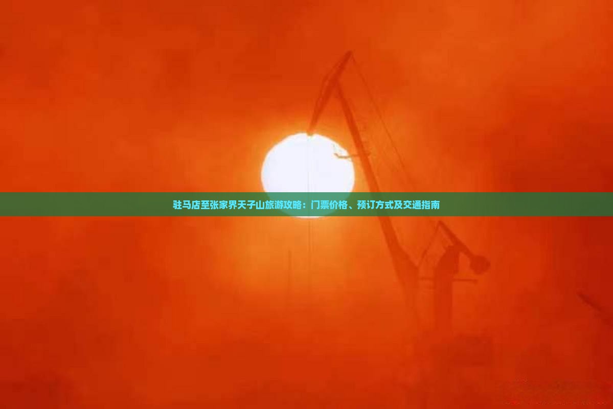 驻马店至张家界天子山旅游攻略：门票价格、预订方式及交通指南