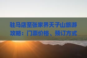 驻马店至张家界天子山旅游攻略：门票价格、预订方式及交通指南