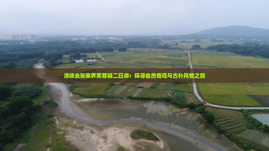 清徐去张家界芙蓉镇二日游：探寻自然奇观与古朴风情之旅