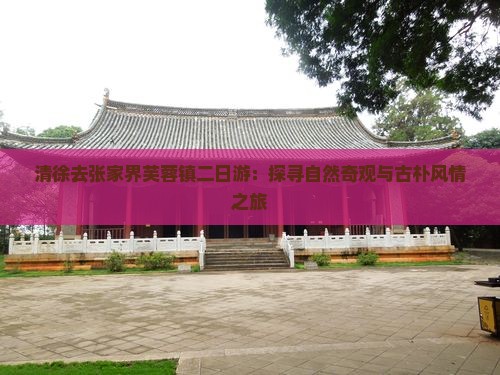 清徐去张家界芙蓉镇二日游：探寻自然奇观与古朴风情之旅