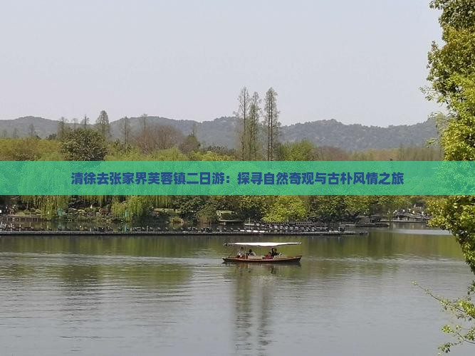清徐去张家界芙蓉镇二日游：探寻自然奇观与古朴风情之旅