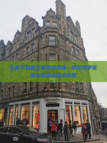张家界凤凰古城旅游攻略：伊犁哈萨克族克到精选景点详解
