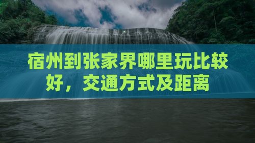 宿州到张家界哪里玩比较好，交通方式及距离