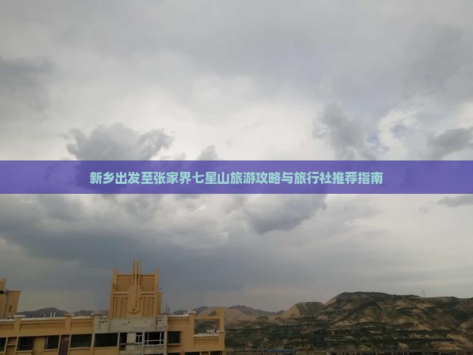 新乡出发至张家界七星山旅游攻略与旅行社推荐指南