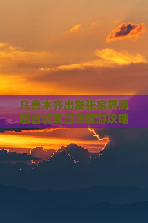 乌鲁木齐出发张家界凤凰古城四日深度游攻略