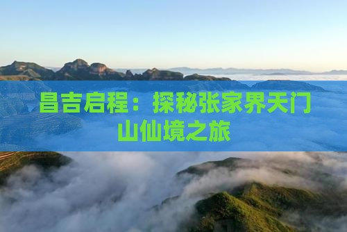 昌吉启程：探秘张家界天门山仙境之旅