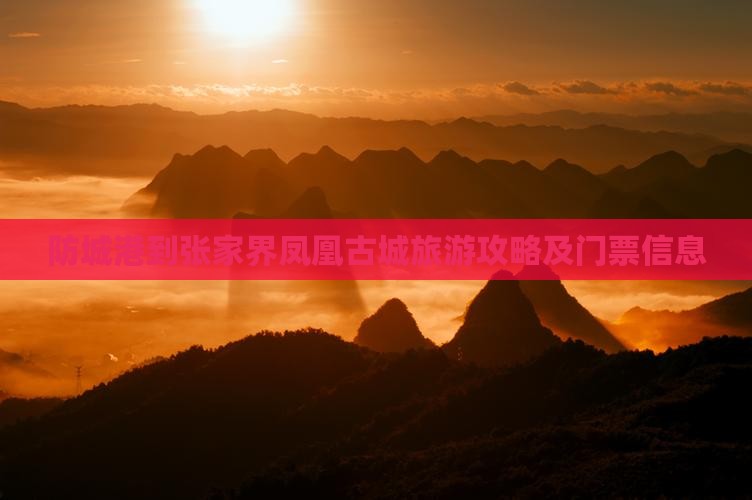 防城港到张家界凤凰古城旅游攻略及门票信息