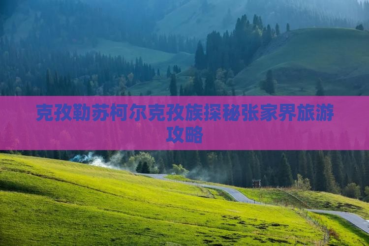 克孜勒苏柯尔克孜族探秘张家界旅游攻略