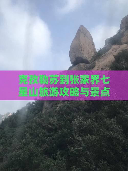 克孜勒苏到张家界七星山旅游攻略与景点推荐