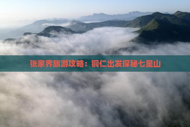 张家界旅游攻略：铜仁出发探秘七星山