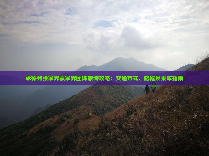 承德到张家界袁家界团体旅游攻略：交通方式、路程及乘车指南