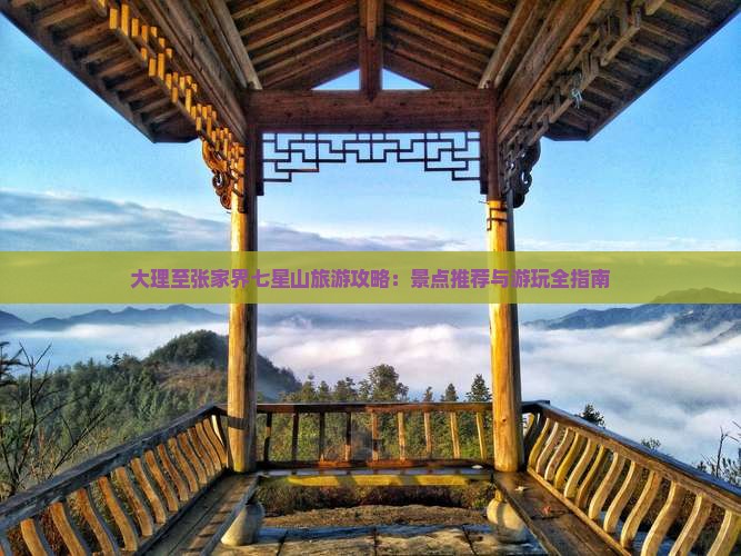 大理至张家界七星山旅游攻略：景点推荐与游玩全指南