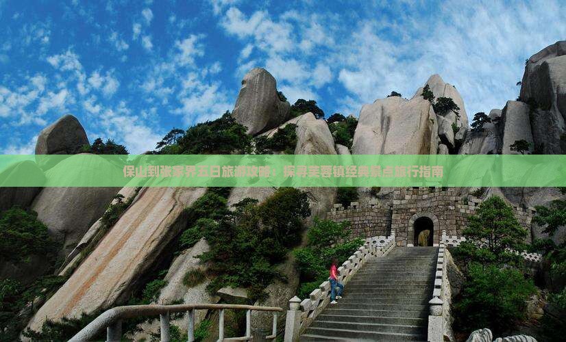 保山到张家界五日旅游攻略：探寻芙蓉镇经典景点旅行指南