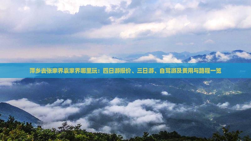 萍乡去张家界袁家界哪里玩：四日游报价、三日游、自驾游及费用与路程一览
