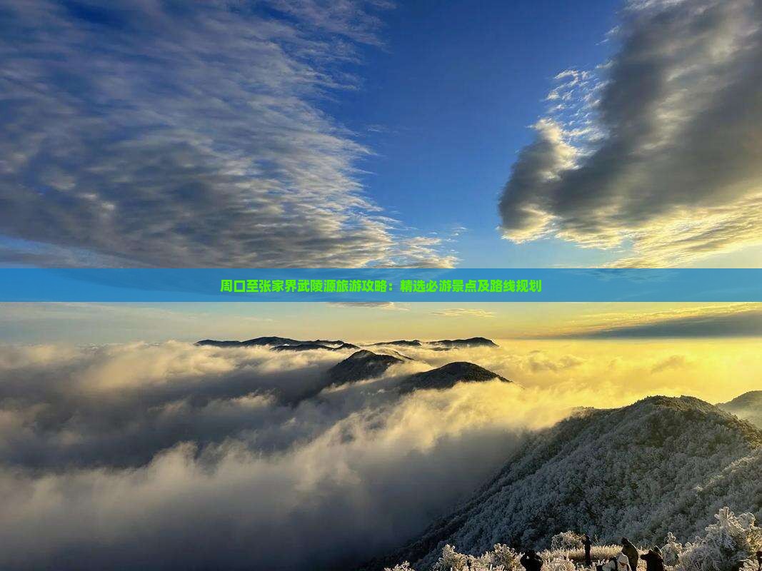 周口至张家界武陵源旅游攻略：精选必游景点及路线规划
