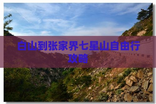 白山到张家界七星山自由行攻略