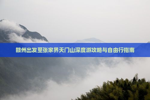 赣州出发至张家界天门山深度游攻略与自由行指南