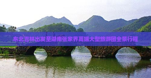东北吉林出发至湖南张家界高端大型旅游团全景行程