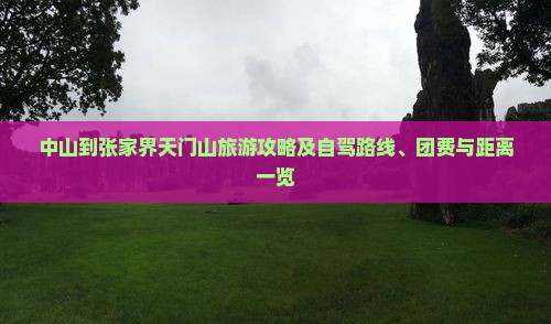 中山到张家界天门山旅游攻略及自驾路线、团费与距离一览