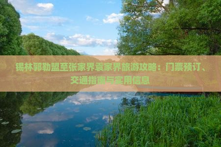 锡林郭勒盟至张家界袁家界旅游攻略：门票预订、交通指南与实用信息
