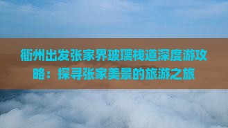 衢州出发张家界玻璃栈道深度游攻略：探寻张家美景的旅游之旅