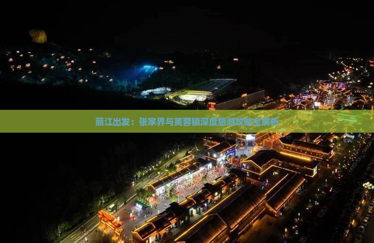 丽江出发：张家界与芙蓉镇深度旅游攻略全解析
