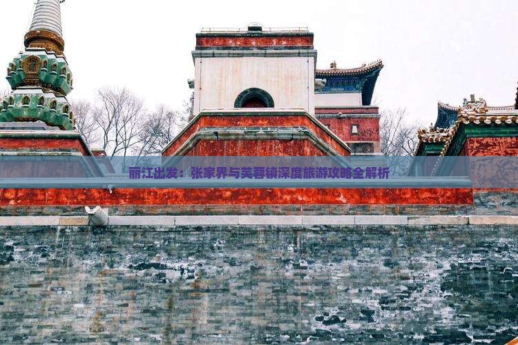 丽江出发：张家界与芙蓉镇深度旅游攻略全解析