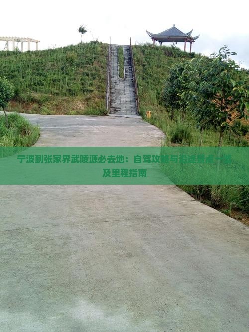宁波到张家界武陵源必去地：自驾攻略与沿途景点一览及里程指南