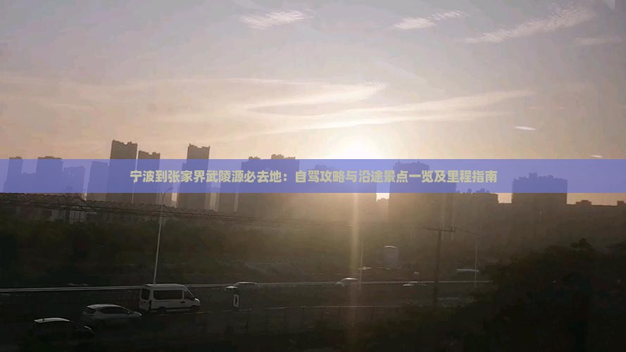 宁波到张家界武陵源必去地：自驾攻略与沿途景点一览及里程指南