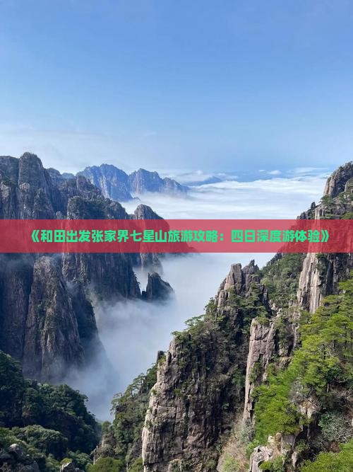 《和田出发张家界七星山旅游攻略：四日深度游体验》