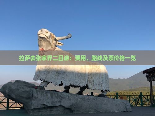 拉萨去张家界二日游：费用、路线及票价格一览