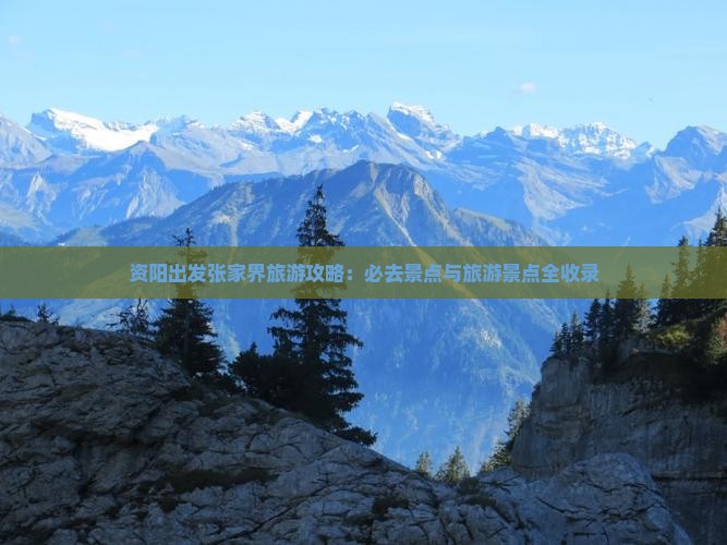资阳出发张家界旅游攻略：必去景点与旅游景点全收录