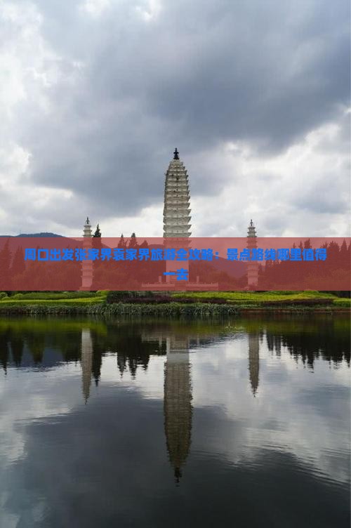 周口出发张家界袁家界旅游全攻略：景点路线哪里值得一去