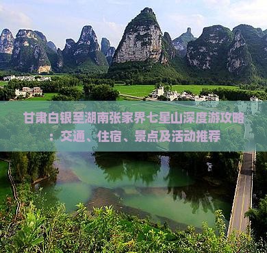 甘肃白银至湖南张家界七星山深度游攻略：交通、住宿、景点及活动推荐