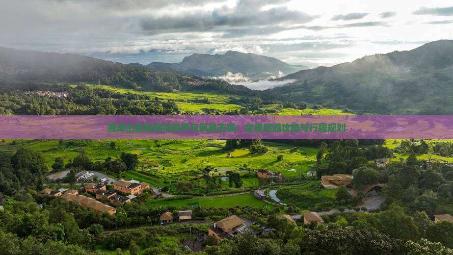 湘潭出发畅游张家界与凤凰古城：全景旅游攻略与行程规划