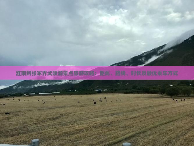 淮南到张家界武陵源景点旅游攻略：距离、路线、时长及最优乘车方式