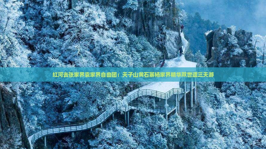 红河去张家界袁家界自由团：天子山黄石寨杨家界精华双世遗三天游