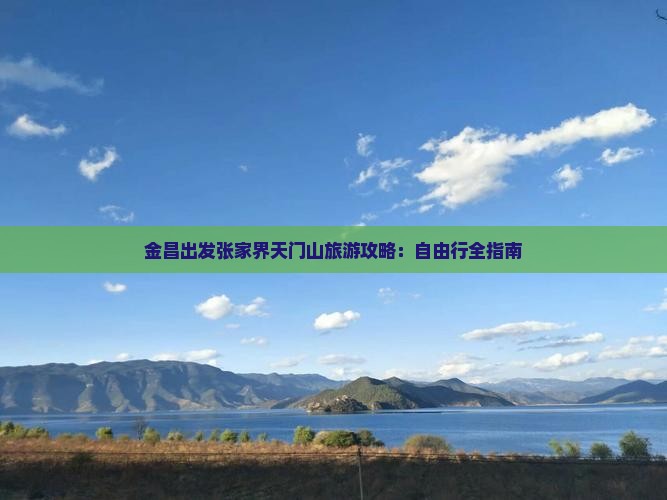 金昌出发张家界天门山旅游攻略：自由行全指南