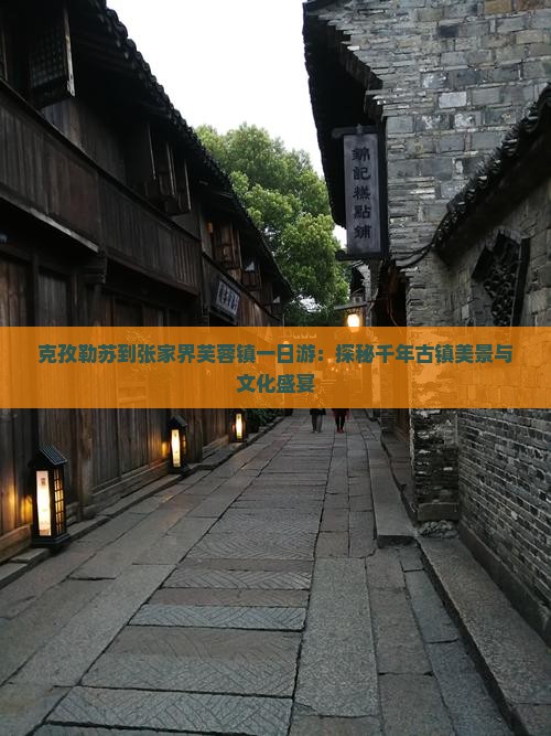 克孜勒苏到张家界芙蓉镇一日游：探秘千年古镇美景与文化盛宴